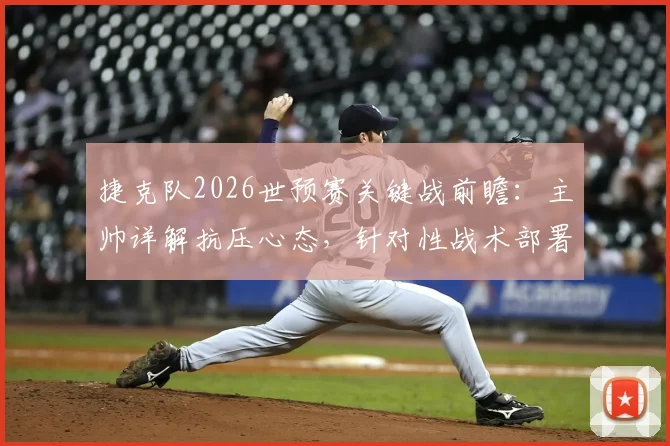 捷克队2026世预赛关键战前瞻:主帅详解抗压心态,针对性战术部署应对南非队挑战