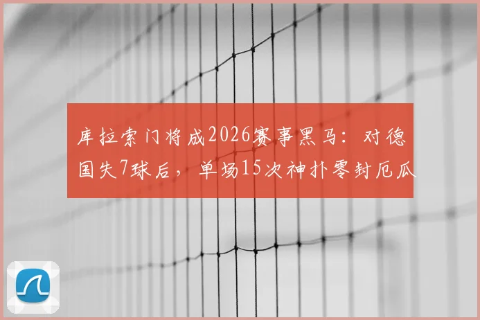 库拉索门将成2026赛事黑马：对德国失7球后，单场15次神扑零封厄瓜多尔
