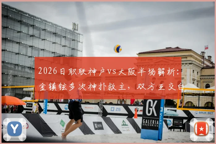 2026日职联神户vs大阪半场解析：金镇铉多次神扑救主，双方互交白卷战况回顾