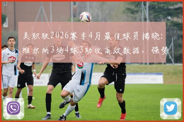 美职联2026赛季4月最佳球员揭晓:维尔纳3场4球3助攻高效数据,强势重返巅峰引关注