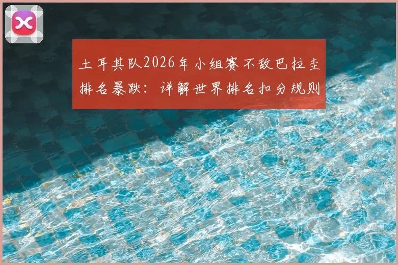 土耳其队2026年小组赛不敌巴拉圭排名暴跌：详解世界排名扣分规则与球队近期困境