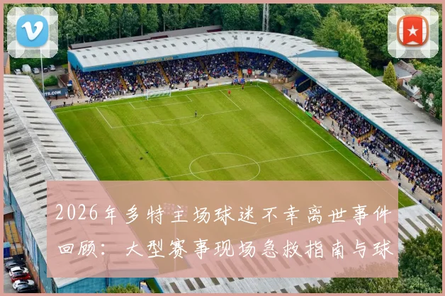 2026年多特主场球迷不幸离世事件回顾：大型赛事现场急救指南与球迷观赛安全须知