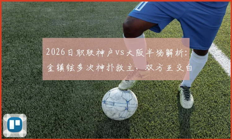 2026日职联神户vs大阪半场解析：金镇铉多次神扑救主，双方互交白卷战况回顾