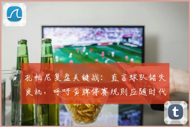 孔帕尼复盘关键战：直言球队错失良机，呼吁黄牌停赛规则应随时代而变