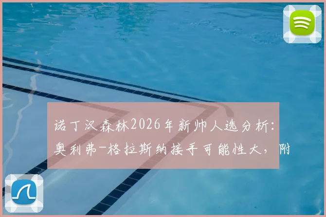 诺丁汉森林2026年新帅人选分析：奥利弗-格拉斯纳接手可能性大，附球队换帅最新动态解读