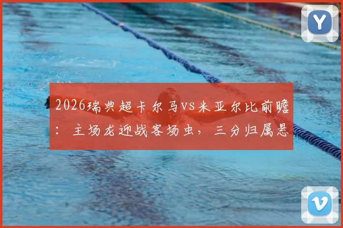 2026瑞典超卡尔马vs米亚尔比前瞻：主场龙迎战客场虫，三分归属悬念几何？