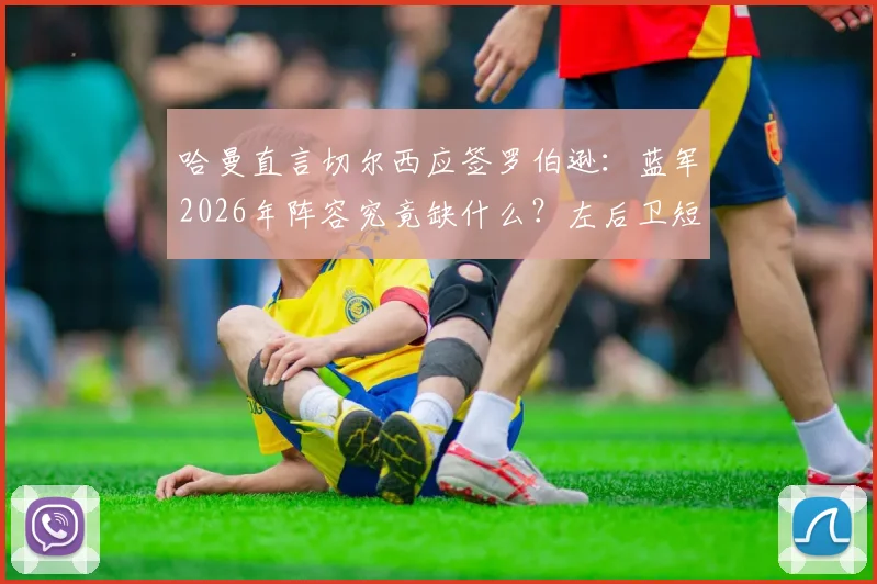 哈曼直言切尔西应签罗伯逊:蓝军2026年阵容究竟缺什么?左后卫短板与领导力危机解析
