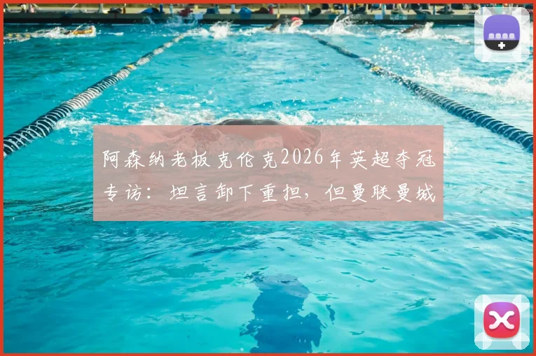 阿森纳老板克伦克2026年英超夺冠专访：坦言卸下重担，但曼联曼城利物浦等队已在夏窗疯狂补强，如何应对新赛季卫冕挑战？