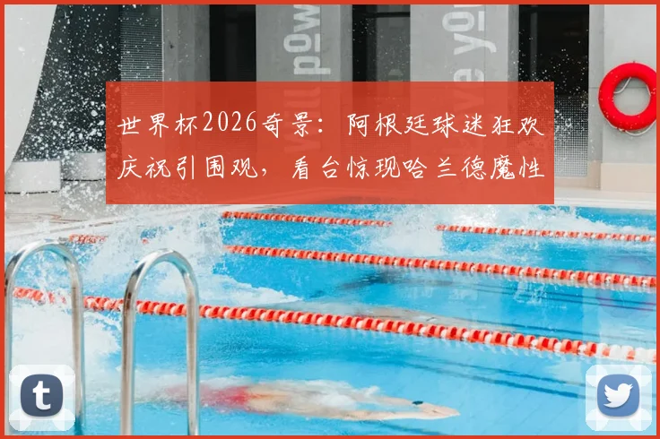 世界杯2026奇景:阿根廷球迷狂欢庆祝引围观,看台惊现哈兰德魔性广告牌成另类焦点