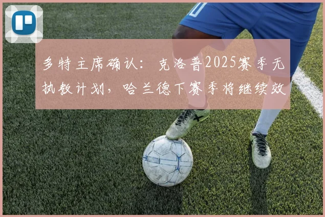 多特主席确认：克洛普2025赛季无执教计划，哈兰德下赛季将继续效力曼城