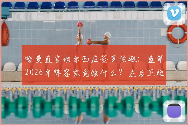 哈曼直言切尔西应签罗伯逊：蓝军2026年阵容究竟缺什么？左后卫短板与领导力危机解析