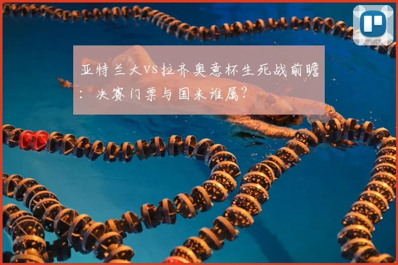 亚特兰大vs拉齐奥意杯生死战前瞻：决赛门票与国米谁属？