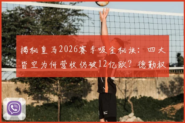 揭秘皇马2026赛季吸金秘诀:四大皆空为何营收仍破12亿欧?德勤权威报告深度解读